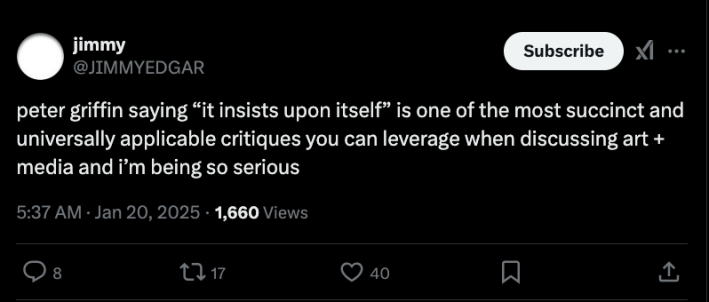 An X post that reads "peter griffin saying “it insists upon itself” is one of the most succinct and universally applicable critiques you can leverage when discussing art + media and i’m being so serious"