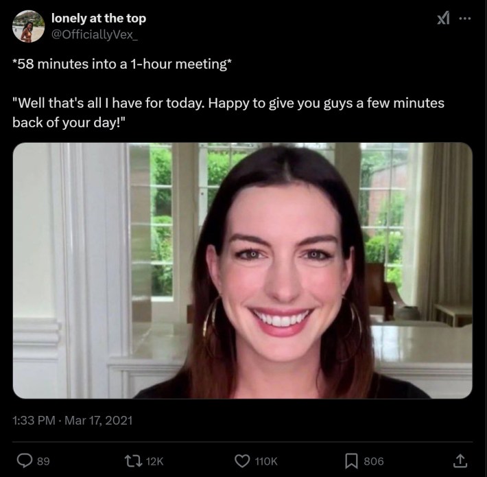 *58 minutes into a 1-hour meeting* "Well that's all I have for today. Happy to give you guys a few minutes back of your day!" anne hathaway zoom meme