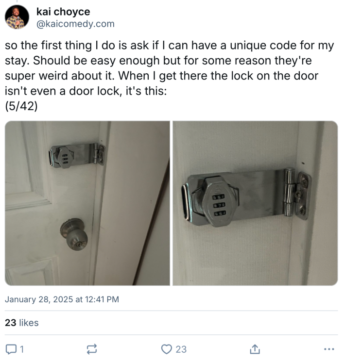 BlueSky post about a terrible Airbnb experience. Text reads, "so the first thing I do is ask if I can have a unique code for my stay. Should be easy enough but for some reason they're super weird about it. When I get there the lock on the door isn't even a door lock, it's this:" with photos of an incorrectly-installed drawer code lock on a bedroom door.