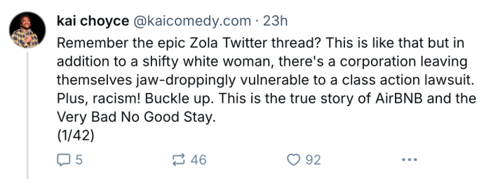 BlueSky post about a terrible Airbnb experience. Text reads, "Remember the epic Zola Twitter thread? This is like that but in addition to a shifty white woman, there's a corporation leaving themselves jaw-droppingly vulnerable to a class action lawsuit. Plus, racism! Buckle up. This is the true story of AirBNB and the Very Bad No Good Stay."
