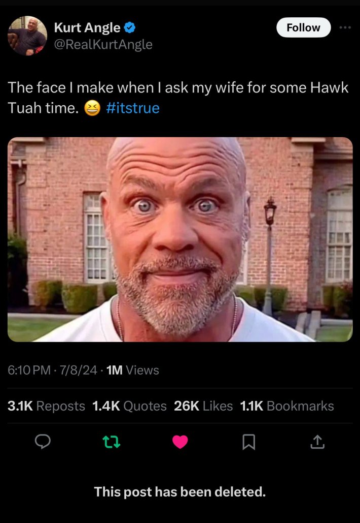 Deleted celebrity tweets. Kurt Angle wrote, "The face I make when I ask my wife for some Hawk Tuah time. (laugh emoji) #itstrue"