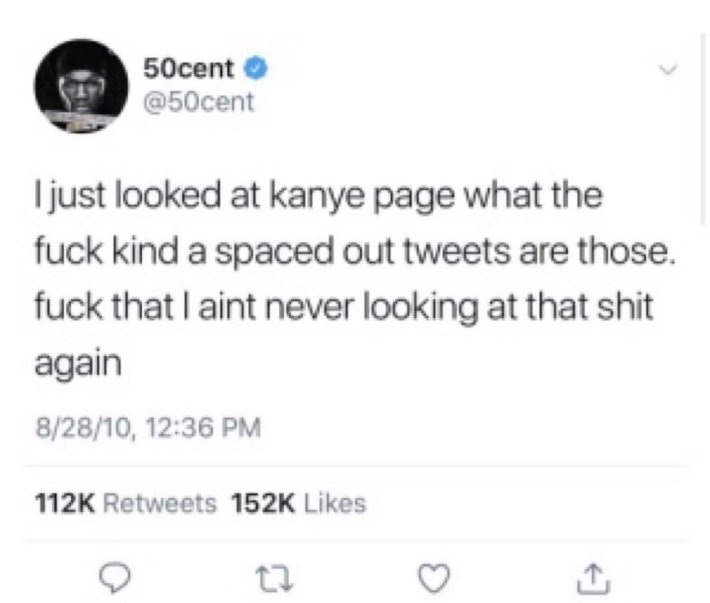 Deleted celebrity tweets. 50 Cent wrote, "I just looked at kanye page what the f*ck kind a spaced out tweets are those. f*ck that I aint never looking at that sh*t again."