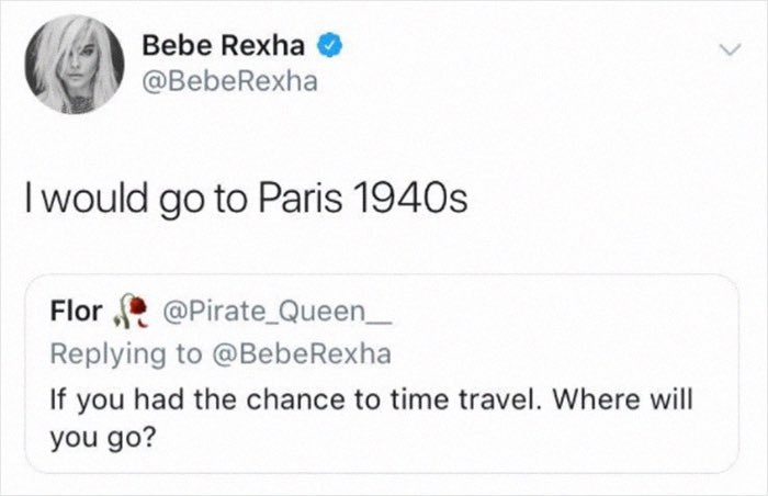 Deleted celebrity tweets. Bebe Rexha wrote, "I would go to Paris 1940s" in response to where she would go if she could time travel.
