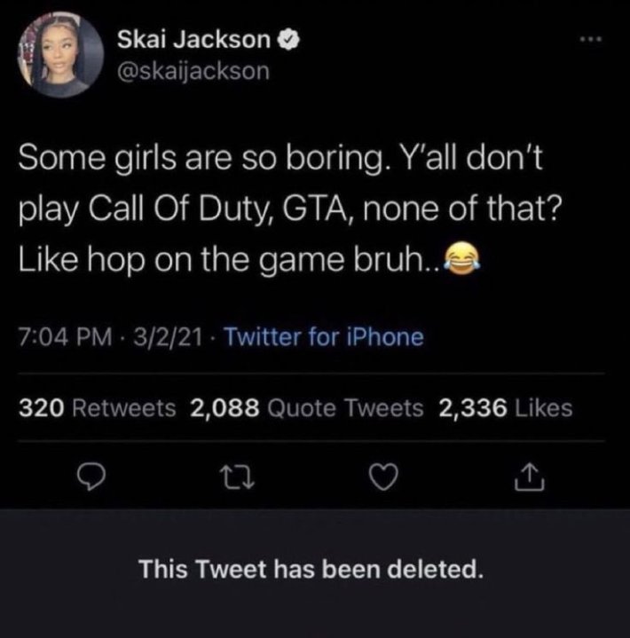 Deleted celebrity tweets. Skai Jackson wrote, "Some girls are so boring. Y'all don't play Call Of Duty, GTA, none of that? Like hop on the game bruh.. (cry laughing emoji)"