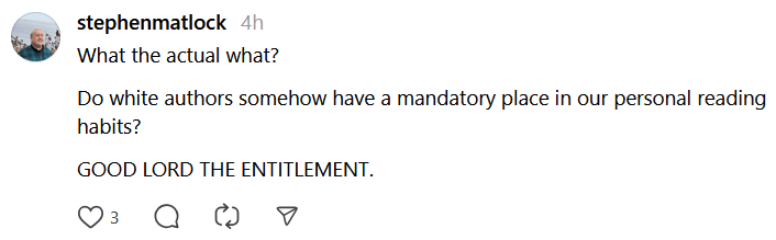 Threads post reading "What the actual what?Do white authors somehow have a mandatory place in our personal reading habits?GOOD LORD THE ENTITLEMENT."