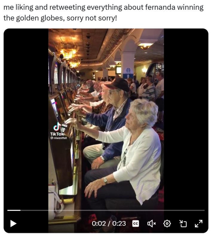 Golden Globes meme, text reads, "me liking and retweeting everything about fernanda winning the golden globes, sorry not sorry!" with a screenshot of a video of old folks at a casino rapid-fire clicking buttons.