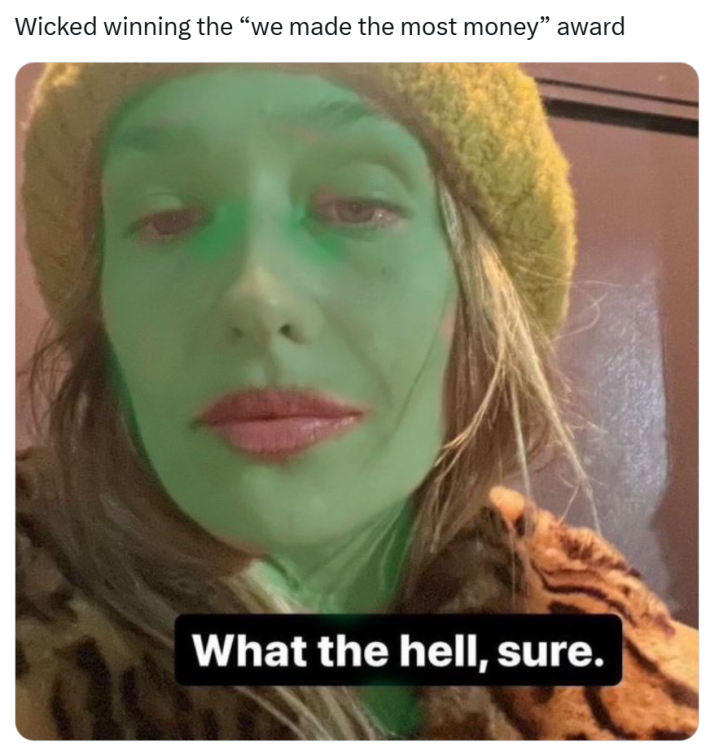Golden Globes meme, text reads, "Wicked winning the 'we made the most money' award" with a photo of a woman with her skin turned green via a poor edit. Text on the image reads, "What the hell, sure."