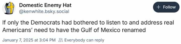 Bluesky post reading "If only the Democrats had bothered to listen to and address real Americans’ need to have the Gulf of Mexico renamed."