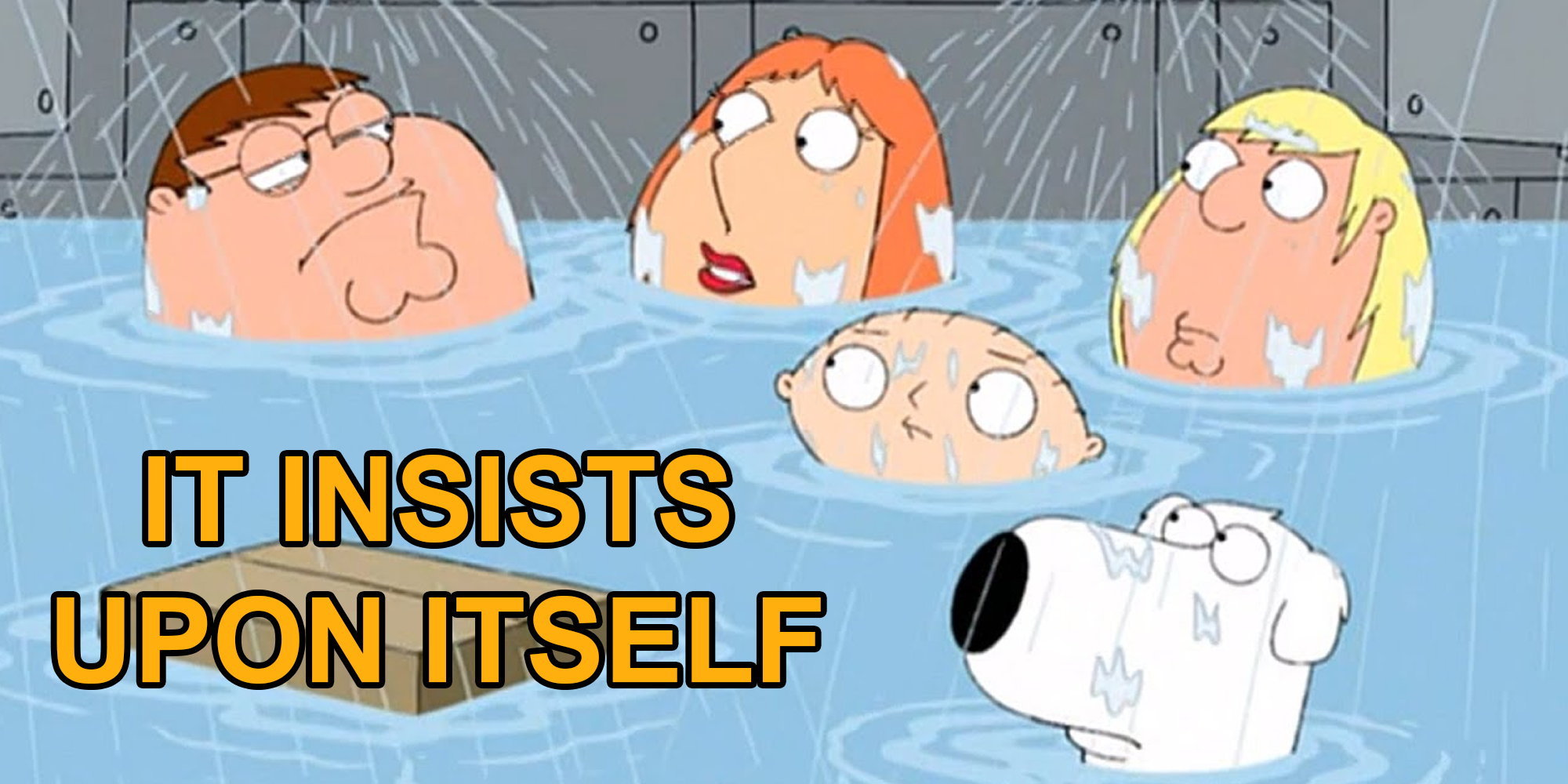 Family guy cast in water with text "it insists upon itself"