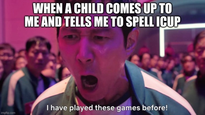 "when a child comes up to me and tells me to spell icup" i've played these games before meme