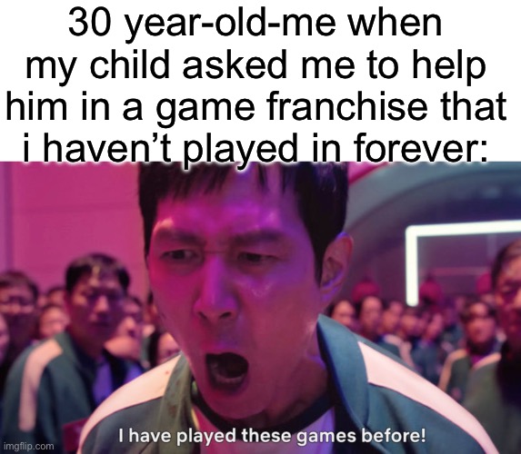 "30 year old me when my chlid asked me to help them in a game franchise that i haven't played in forever" i've played these games before meme