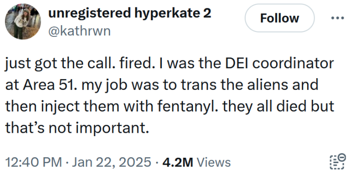 Tweet reading "just got the call. fired. I was the DEI coordinator at Area 51. my job was to trans the aliens and then inject them with fentanyl. they all died but that’s not important."