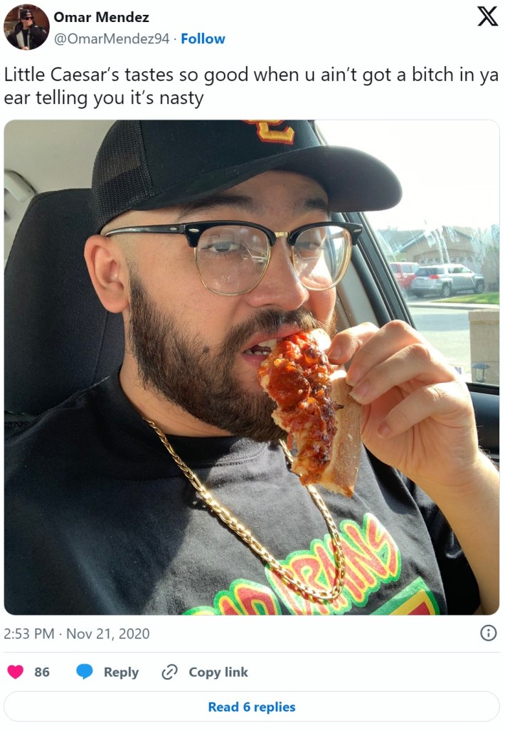 "Little Caesar’s tastes so good when u ain’t got a bitch in ya ear telling you it’s nasty"