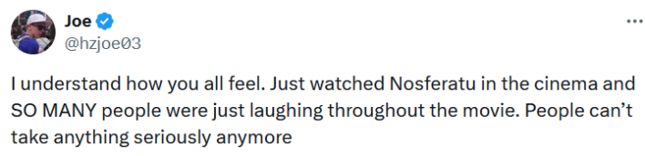 Tweet reading "I understand how you all feel. Just watched Nosferatu in the cinema and SO MANY people were just laughing throughout the movie. People can’t take anything seriously anymore."