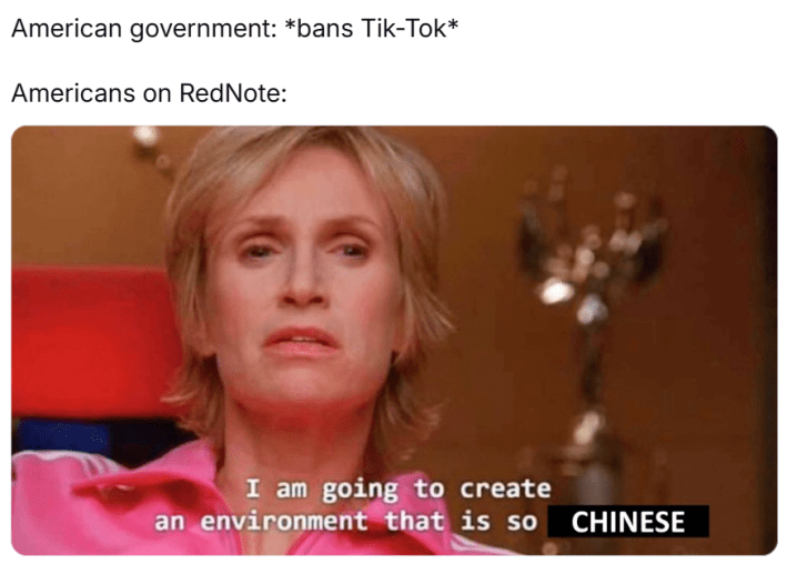RedNote meme, text reads, "American government: *bans Tik-Tok* Americans on RedNote:" with a Sue Sylvester meme that says, "I am going to create an environment that is so Chinese."