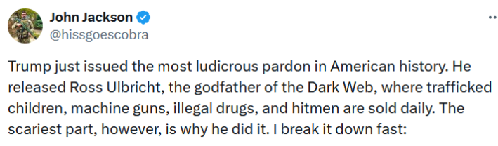 Tweet reading "Trump just issued the most ludicrous pardon in American history. He released Ross Ulbricht, the godfather of the Dark Web, where trafficked children, machine guns, illegal drugs, and hitmen are sold daily. The scariest part, however, is why he did it. I break it down fast:"