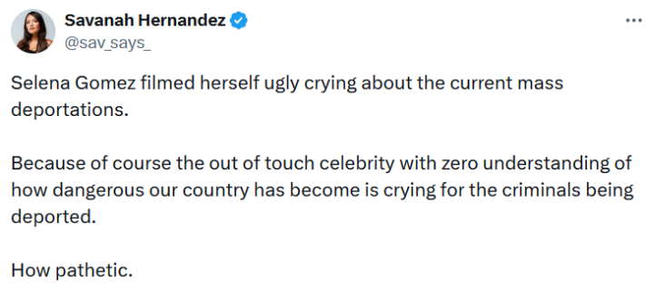 Tweet reading "Selena Gomez filmed herself ugly crying about the current mass deportations. Because of course the out of touch celebrity with zero understanding of how dangerous our country has become is crying for the criminals being deported. How pathetic."