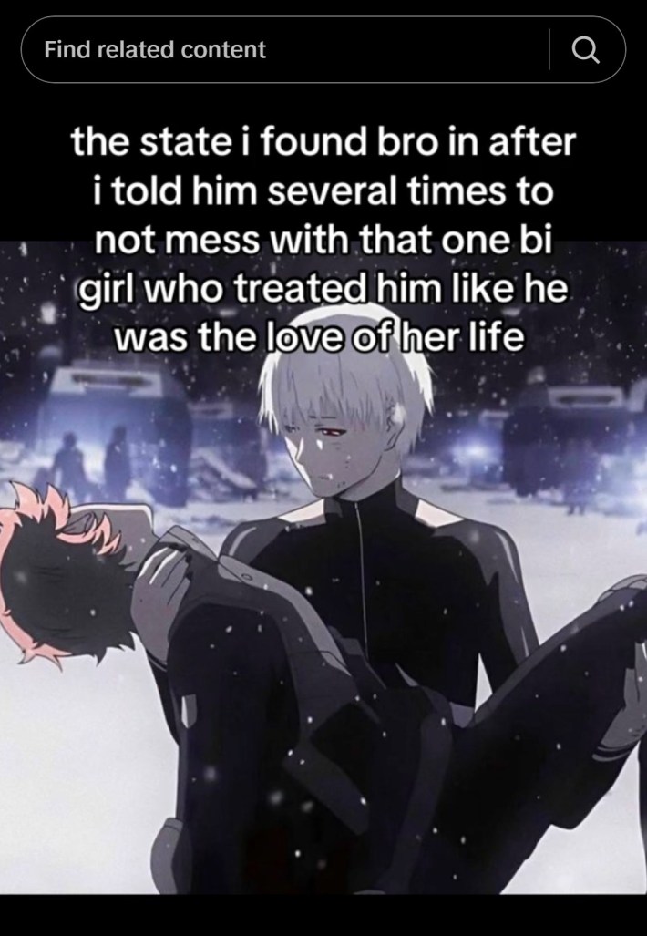 "the state i found bro in after i told him several times to not mess with that one bi girl who treated him like he was the love of her life"