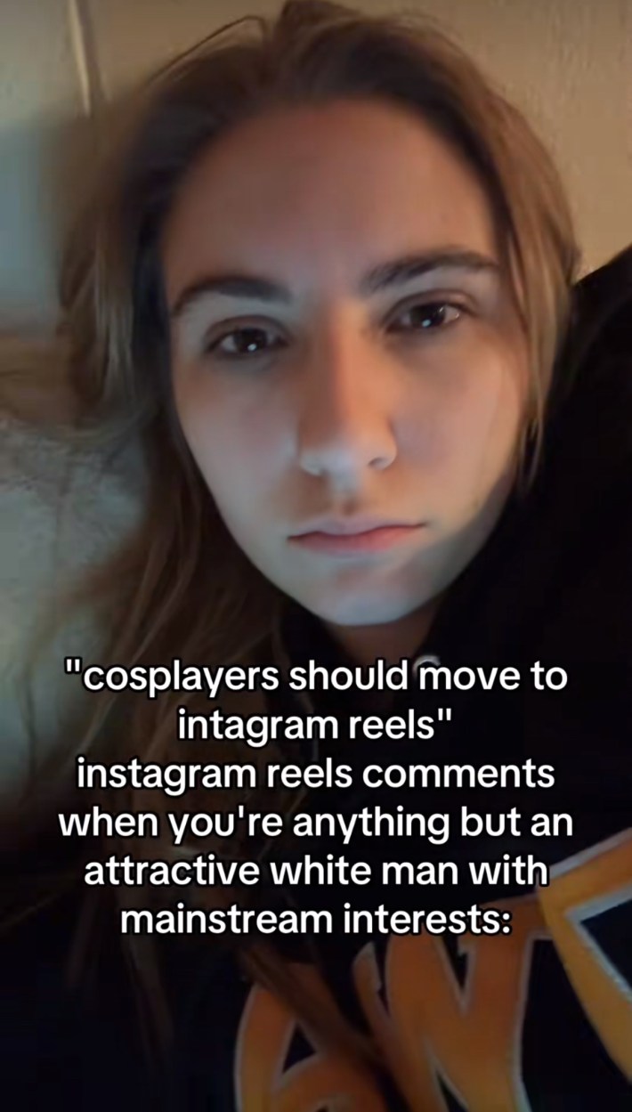 TikTok screenshot of a woman lying down, staring at the camera. Text overlay reads, "'cosplayers should move to instagram reels' instagram reels comments when you're anything but an attractive white man with mainstream interests:" as audio plays saying, "Women are stupid and I don’t respect them."
