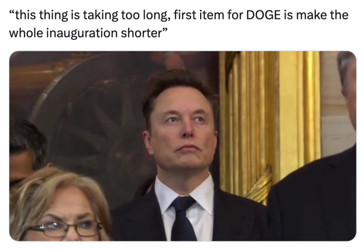 Trump inauguration day 2025 meme, text reads, "'this thing is taking too long, first item for DOGE is make the whole inauguration shorter'" with Elon Musk staring off into space looking uninterested.
