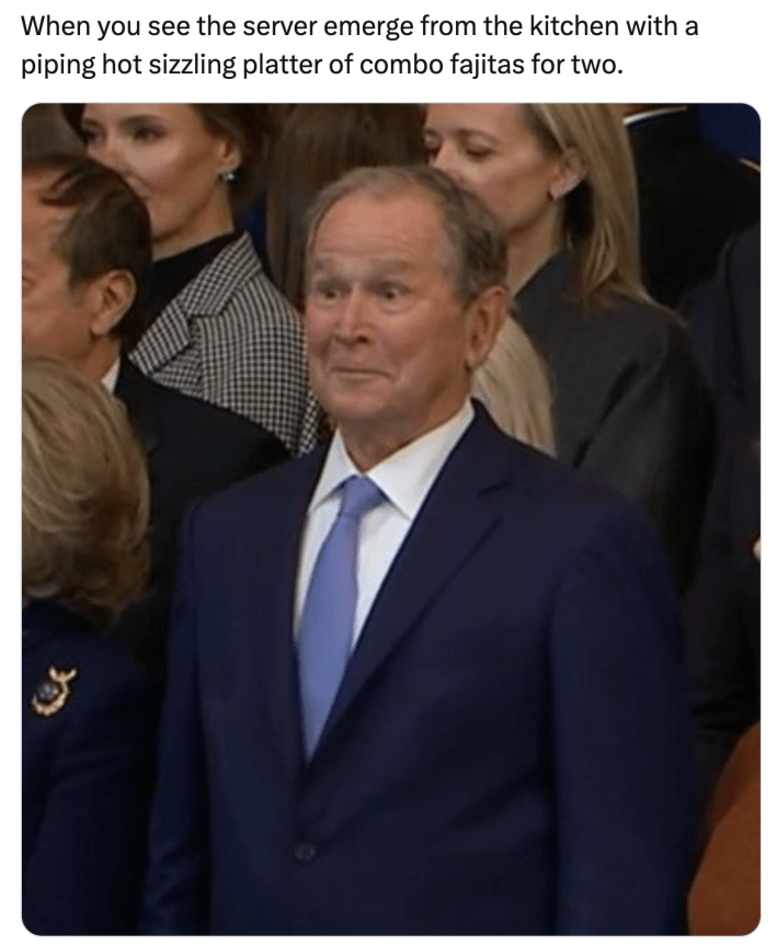 Trump inauguration day 2025 meme, text reads, "When you see the server emerge from the kitchen with a piping hot sizzling platter of combo fajitas for two." with a photo of President Bush looking surprised and excited.