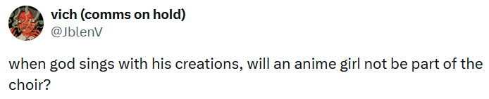 Tweet reading "when god sings with his creations, will an anime girl not be part of the choir?"