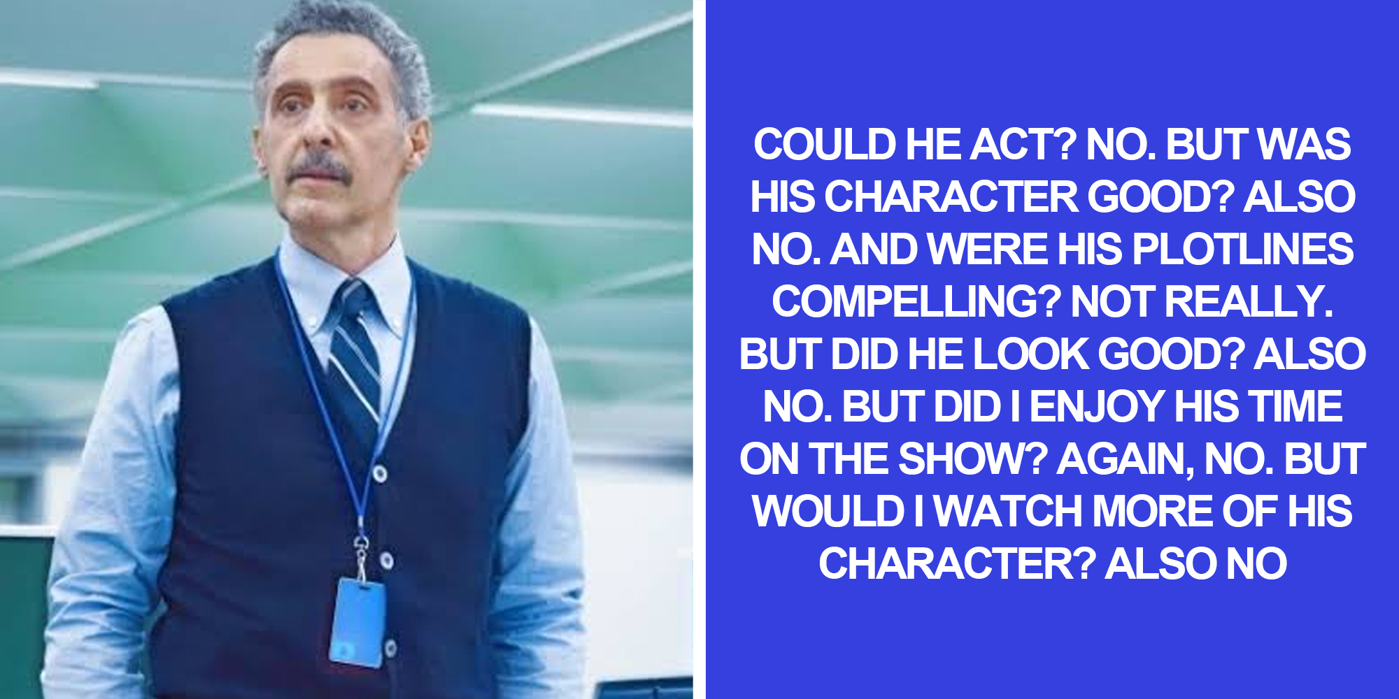 Irving from Severance(l), Text "could he act? no. but was his character good? also no. And were his plotlines compelling? not really. but did he look good? also no. But did I enjoy his time on the show? Again, no. But would I watch more of his character? Also no"(r)