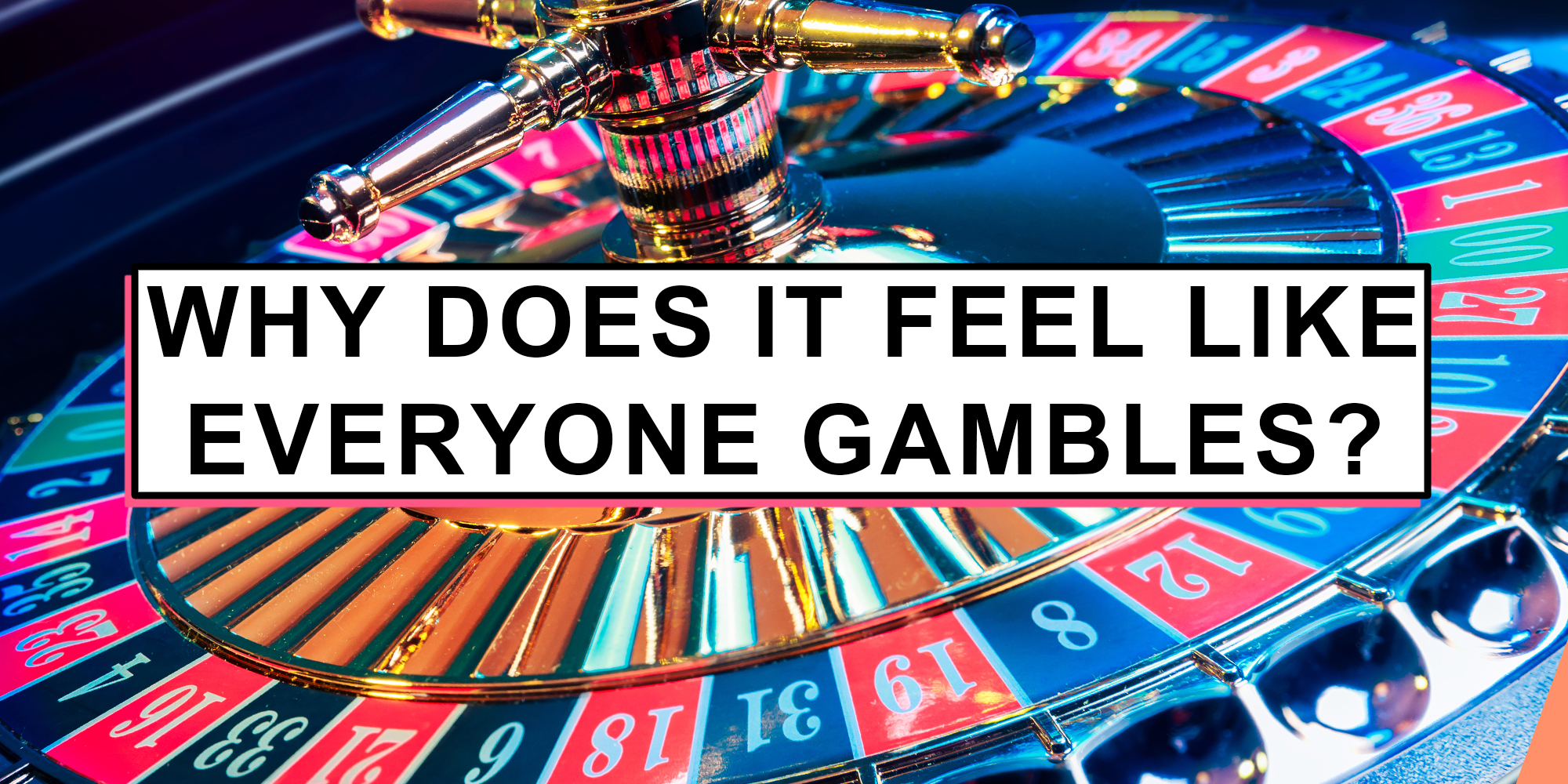 Roulette table and text "why does it feel like everyone gambles?"