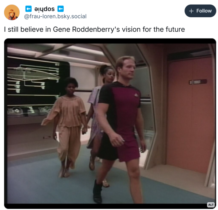 I still believe in Gene roddenberry's vision for the future meme with a screencap from early Star Trek: The Next Generation with a man walking down a corridor in a flattering burgundy and black dress and black boots.