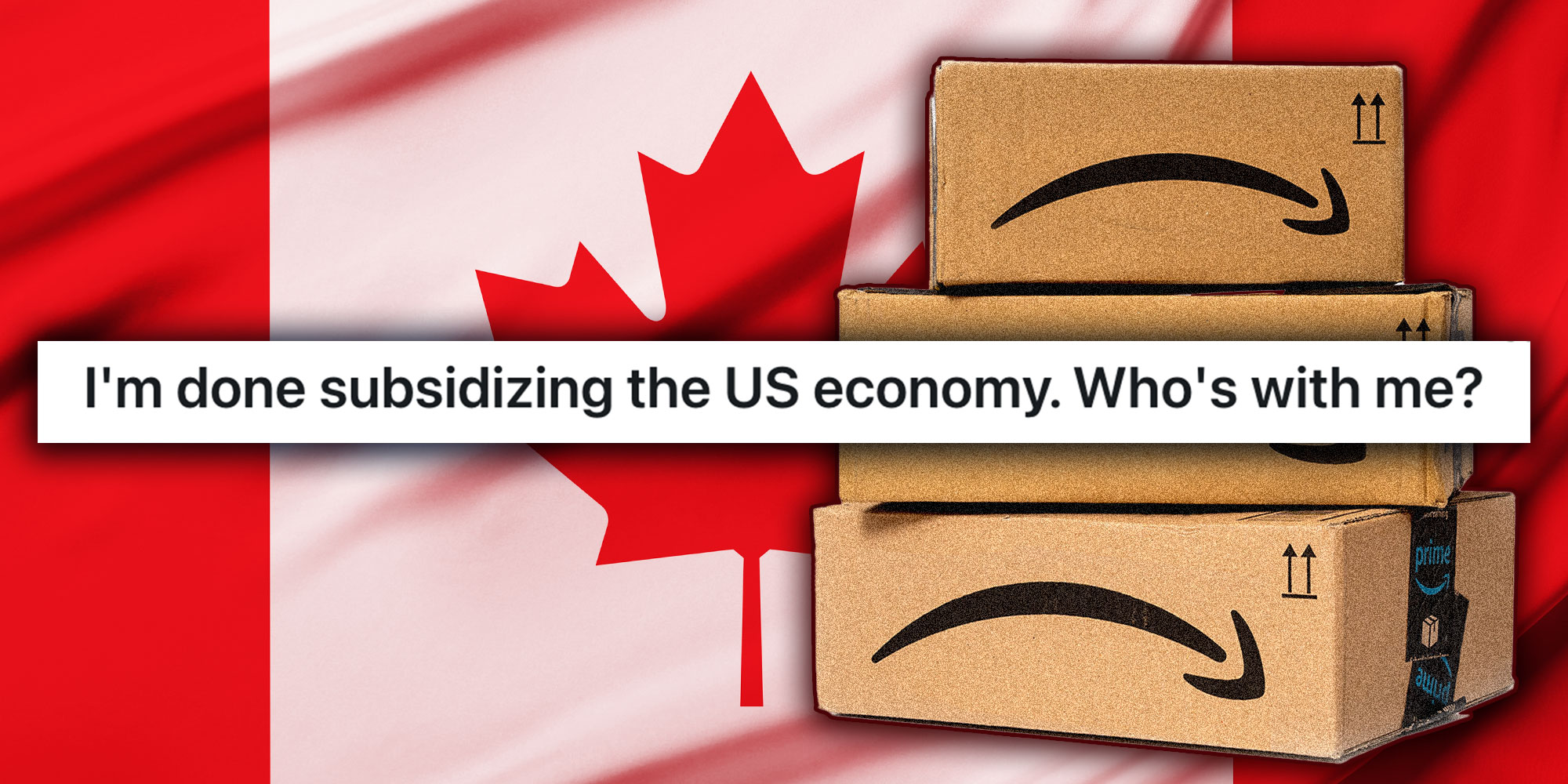 Caption from Reddit user u/DatTrashPanda "I'm done subsidizing the US economy. Who's with me?"; Photo illustration of Amazon boxes with an upside down logo in front of the Canadian flag.