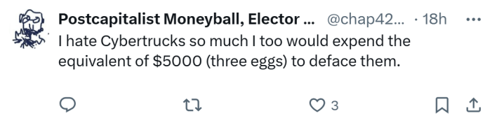 Response to people egging Cybertrucks in Brooklyn. Text reads, "I hate Cybertrucks so much I too would expend the equivalent of $5000 (three eggs) to deface them."