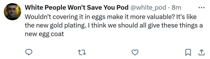 Response to people egging Cybertrucks in Brooklyn. Text reads, "Wouldn't covering it in eggs make it more valuable? It's like the new gold plating. I think we should all give these things a new egg coat"