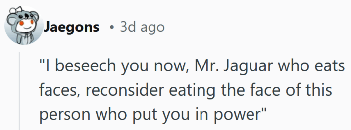 Reddit comment reading "'I beseech you now, Mr. Jaguar who eats faces, reconsider eating the face of this person who put you in power.'"