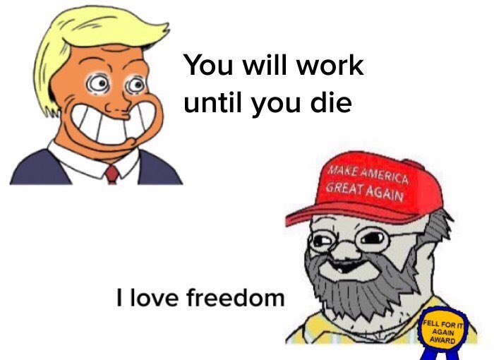 Meme with a Trump Wojak saying "you will work until you die" and a MAGA Wojak saying "I love freedom."