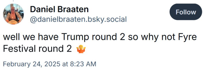 Bluesky post reading "well we have Trump round 2 so why not Fyre Festival round 2."