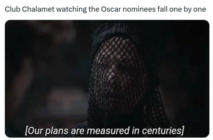 Grammys meme, text reads, "Club Chalamet watching the Oscar nominees fall one by one" with a screencap from Dune of a woman wearing a mesh black face veil. Caption reads, "[Our plans are measured in centuries.]"