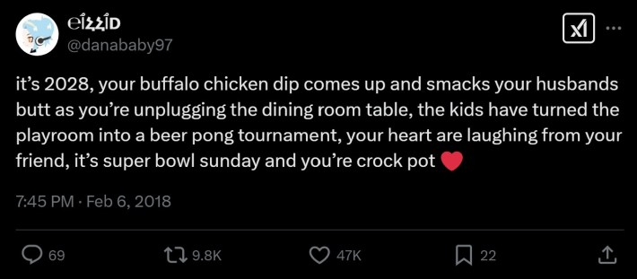 it’s 2028, your buffalo chicken dip comes up and smacks your husbands butt as you’re unplugging the dining room table, the kids have turned the playroom into a beer pong tournament, your heart are laughing from your friend, it’s super bowl sunday and you’re crock pot ❤️