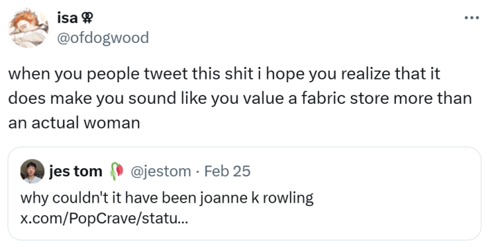 Joann Fabrics bankruptcy closure reaction, text reads, " when you people tweet this sh*t i hope you realize that it does make you sound like you value a fabric store more than an actual woman." in response to someone saying, "why couldn't it have been joanne k rowling"