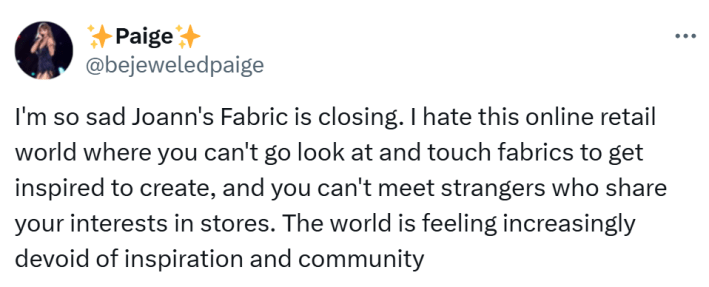Joann Fabrics bankruptcy closure reaction, text reads, "I'm so sad Joann's Fabric is closing. I hate this online retail world where you can't go look at and touch fabrics to get inspired to create, and you can't meet strangers who share your interests in stores. The world is feeling increasingly devoid of inspiration and community"