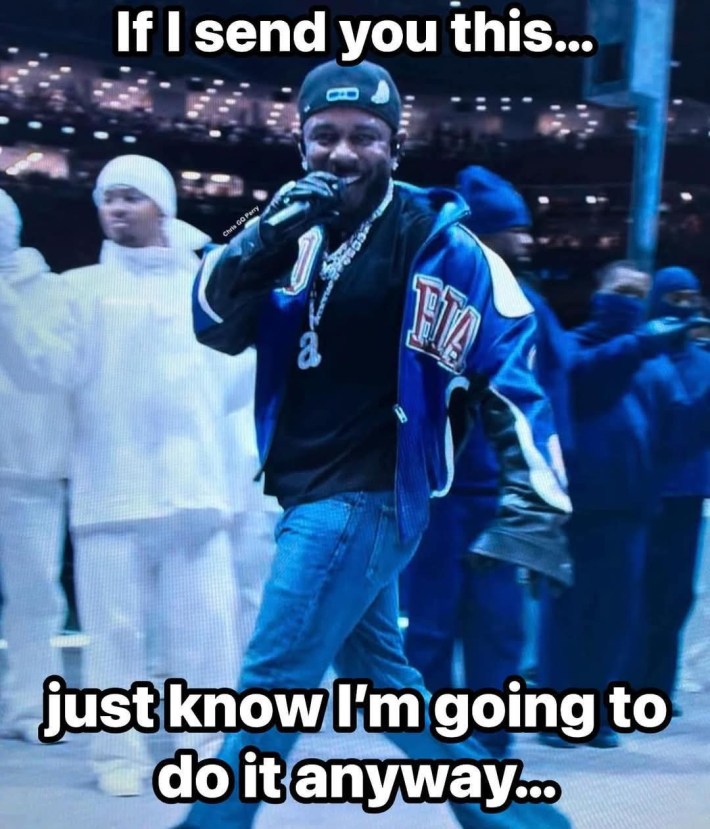 Kendrick Lamar superbowl meme, text reads, "if I send you this... just know I'm going to do it anyway..."