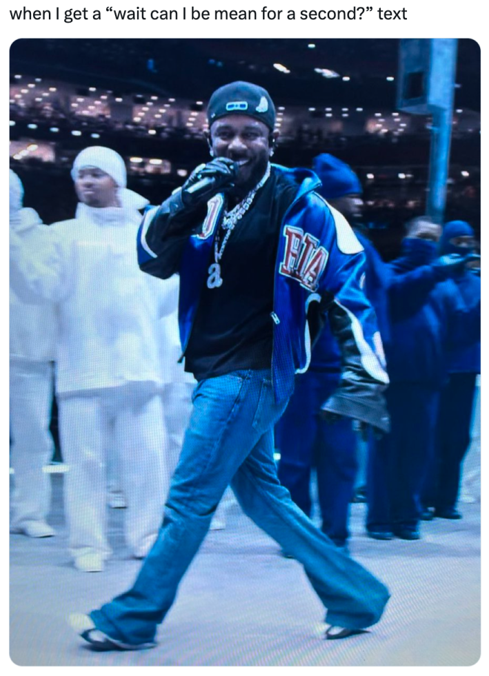 Kendrick Lamar superbowl meme, text reads, "when I get a 'wait can I be mean for a second?' text"