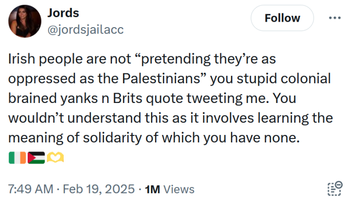 Tweet reading "Irish people are not “pretending they’re as oppressed as the Palestinians” you stupid colonial brained yanks n Brits quote tweeting me. You wouldn’t understand this as it involves learning the meaning of solidarity of which you have none."