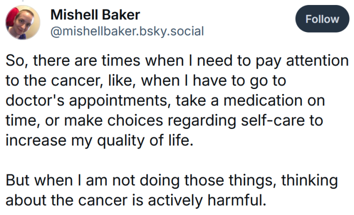 Bluesky post reading "So, there are times when I need to pay attention to the cancer, like, when I have to go to doctor's appointments, take a medication on time, or make choices regarding self-care to increase my quality of life. But when I am not doing those things, thinking about the cancer is actively harmful."