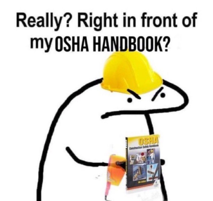 "Really? Right in front of my OSHA handbook?" meme.
