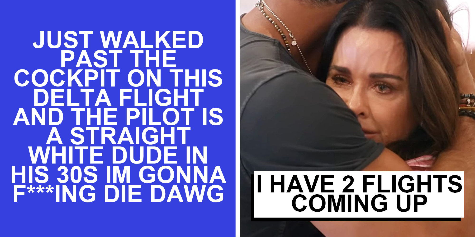 Text "just walked past the cockpit on this delta flight and the pilot is a straight white dude in his 30s im gonna f***king die dawg"(l), Couple holding each other while woman cries and text "i have 2 flights coming up"(r)