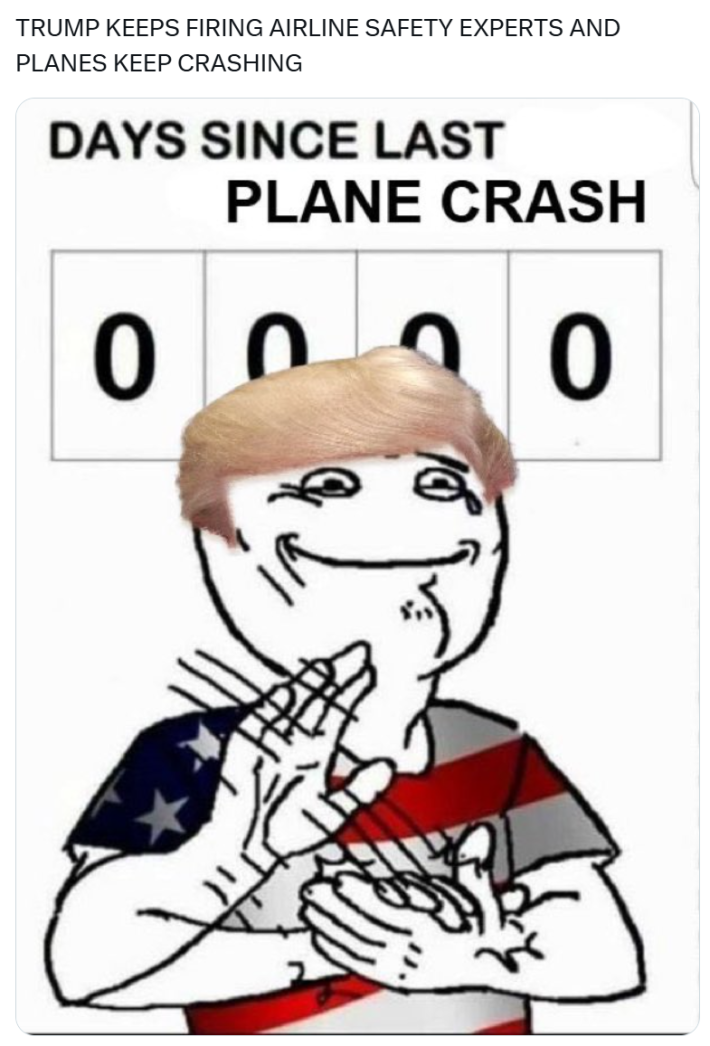 Plane crash meme, text reads, "TRUMP KEEPS FIRING AIRLINE SAFETY EXPERTS AND PLANES KEEP CRASHING" with a meme of Trump applauding to a sign that reads, "DAYS SINCE LAST PLANE CRASH 0000"