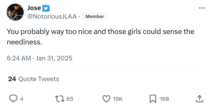 Response to the guy wanting suggestions on what he's doing wrong asking women out. Tweet reads, "You probably way too nice and those girls could sense the neediness."