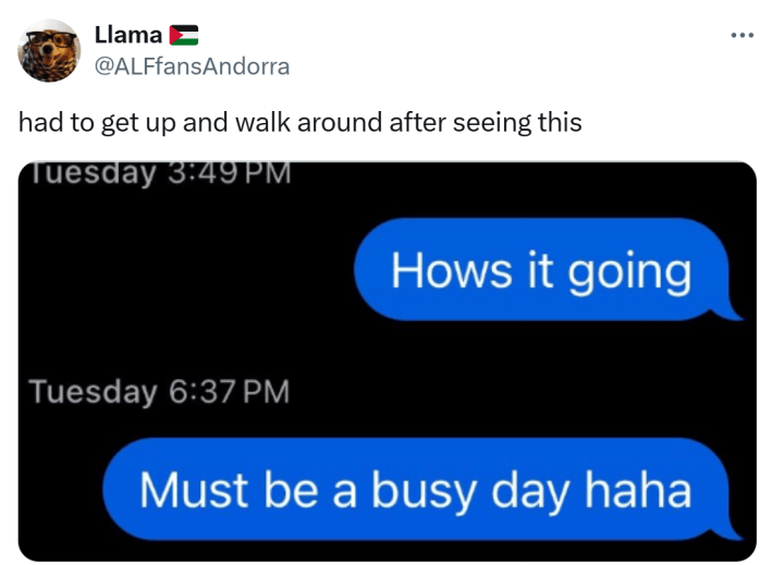 Response to the guy wanting suggestions on what he's doing wrong asking women out. Tweet reads, "had to get up and walk around after seeing this" with a screenshot of the "Hows it going / must be a busy day haha" messages three hours apart.