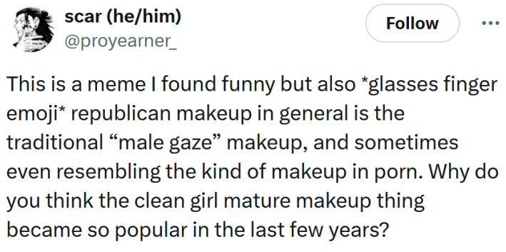 Tweet reading "This is a meme I found funny but also *glasses finger emoji* republican makeup in general is the traditional “male gaze” makeup, and sometimes even resembling the kind of makeup in porn. Why do you think the clean girl mature makeup thing became so popular in the last few years?"