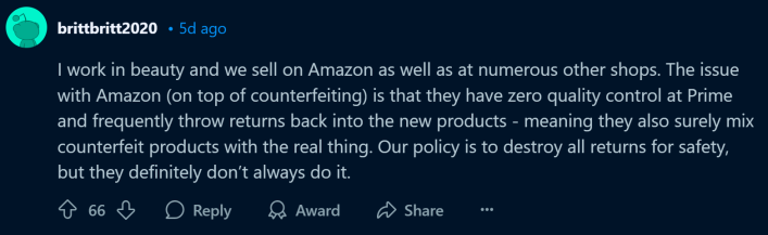 Reddit comment about fake Amazon products, text reads, "I work in beauty and we sell on Amazon as well as at numerous other shops. The issue with Amazon (on top of counterfeiting) is that they have zero quality control at Prime and frequently throw returns back into the new products - meaning they also surely mix counterfeit products with the real thing. Our policy is to destroy all returns for safety, but they definitely don’t always do it."